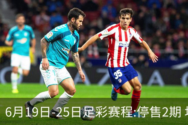 6月19日-25日足彩赛程:停售2期 均系世界杯小组赛